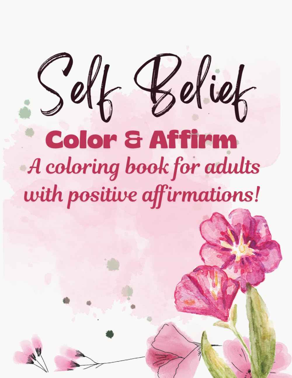 Self Belief Color and Affirm: A coloring book for adults with positive affirmations!