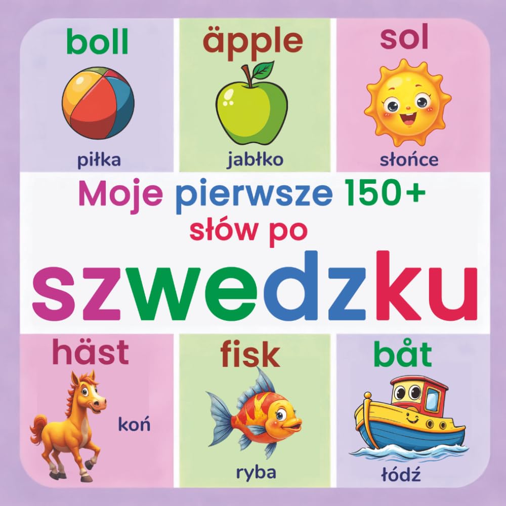 Moje pierwsze 150+ słów po szwedzku: Dwujęzyczny słownik obrazkowy szwedzko–polski dla dzieci od 2 lat | Nauka szwedzkiego w zabawny sposób z zwierzętami, kolorami, liczbami i słowami codziennymi