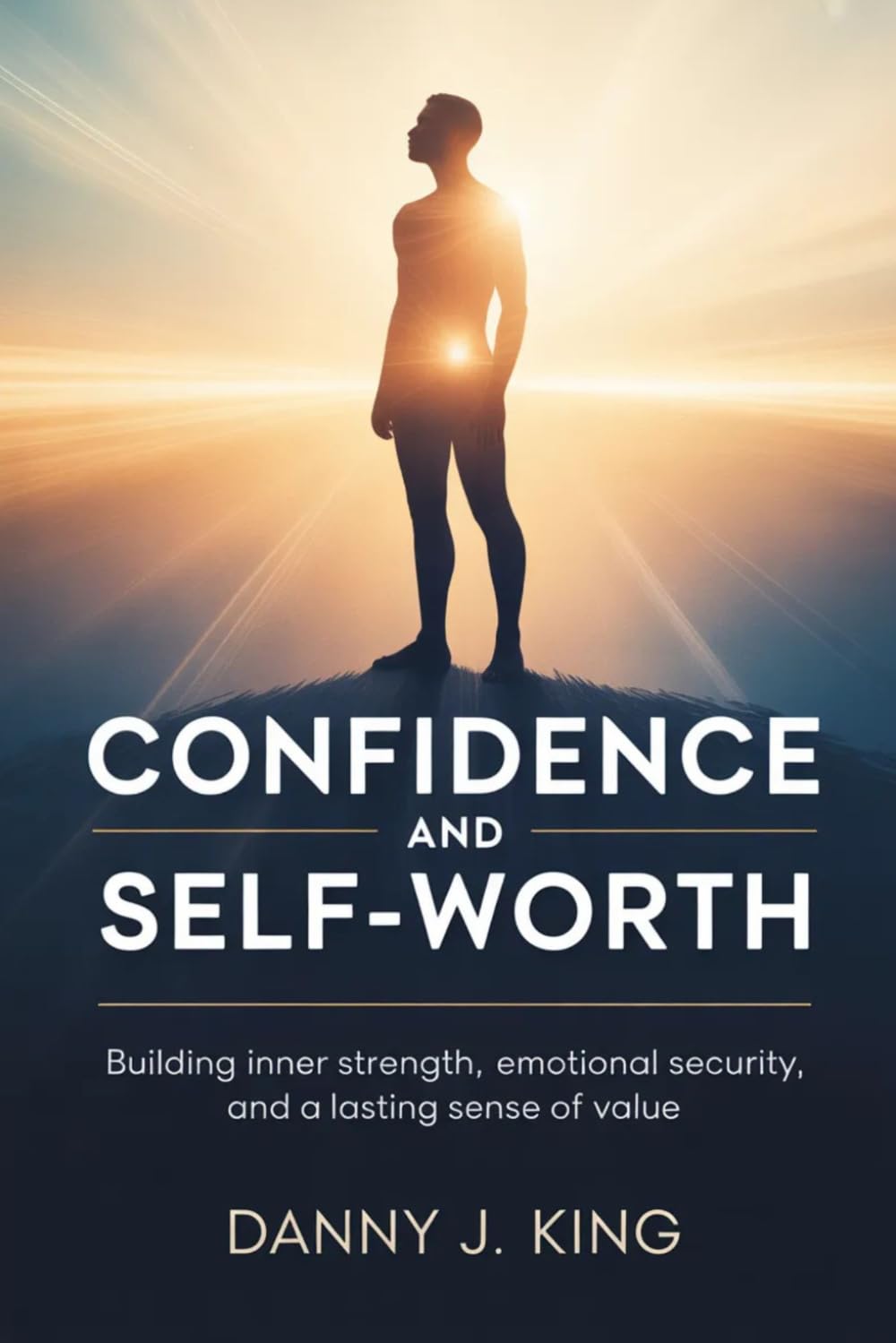 Confidence and Self-Worth: Building Inner Strength, Emotional Security, and a Lasting Sense of Value
