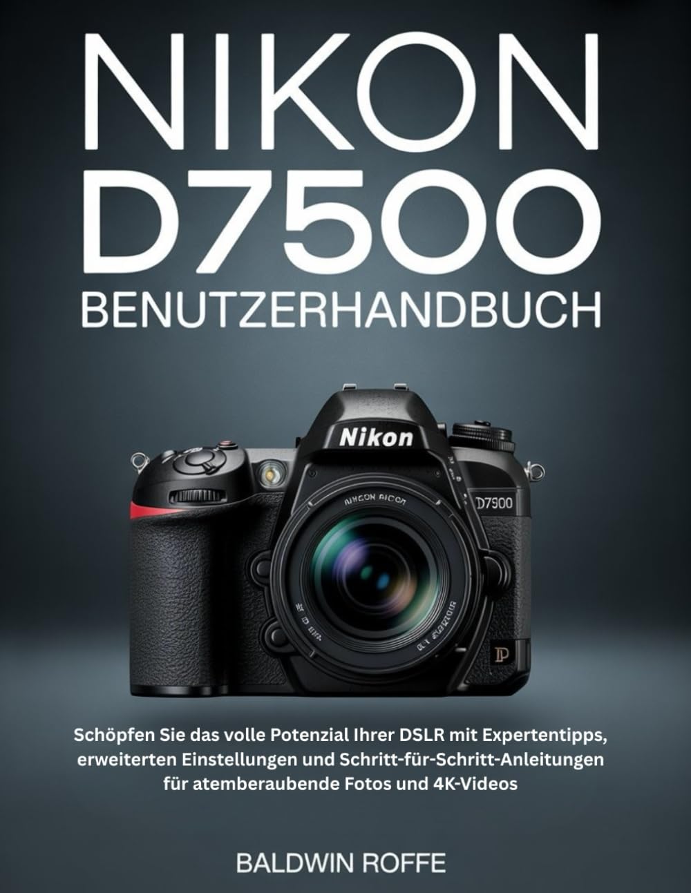 NIKON D7500 BENUTZERHANDBUCH: Schöpfen Sie das volle Potenzial Ihrer DSLR mit Expertentipps, erweiterten Einstellungen und Schritt-für-Schritt-Anleitungen für atemberaubende Fotos und 4K-Videos