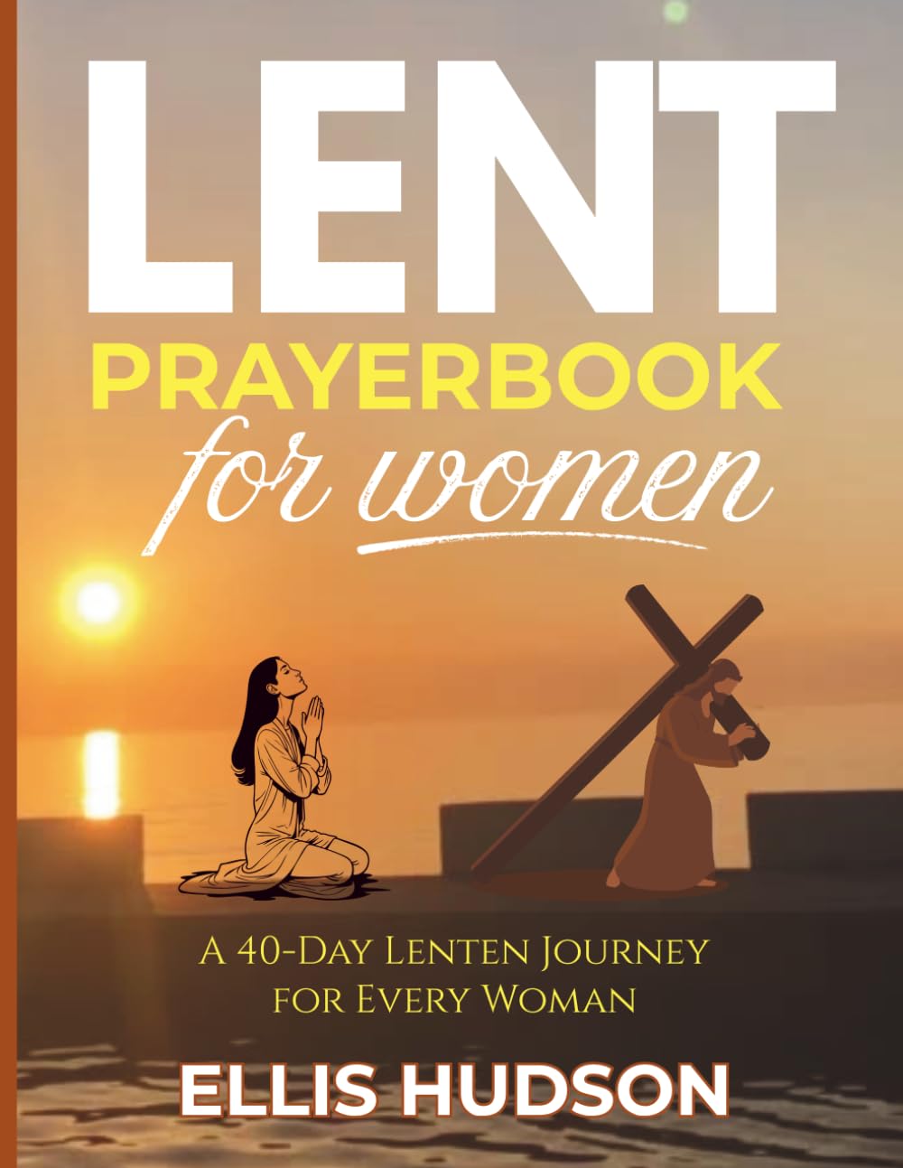 Lent Prayerbook For Women: A 40-Day Lenten Journey for Every Woman (Intentional Lent Prayer Guides)