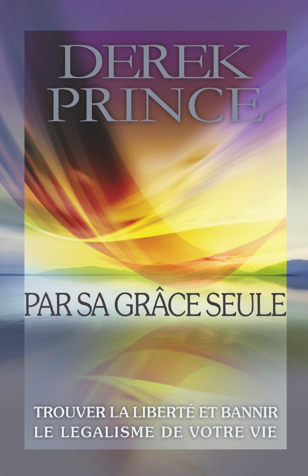 Par sa grâce seule: Trouver la liberté et bannir le légalisme de votre vie.
