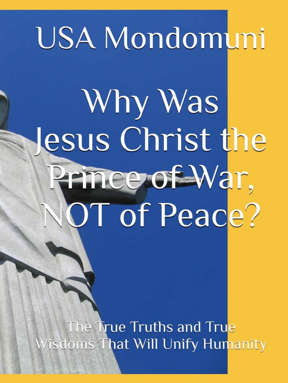 Why Was Jesus Christ the Prince of War, NOT of Peace?: The True Truths and True Wisdoms That Will Unify Humanity