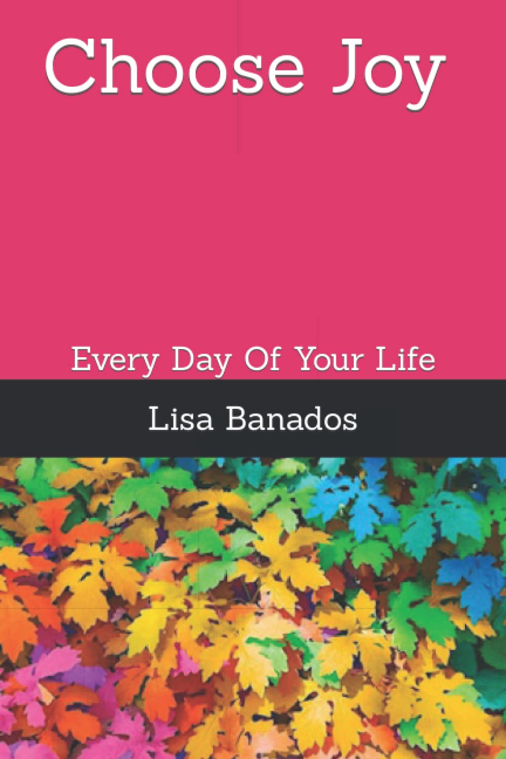 Choose Joy: Every Day Of Your Life