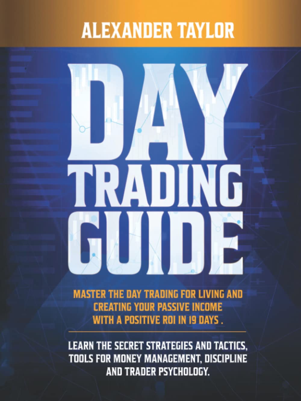 Master Day Trading Guide: Day Trading for a Living and create Your Passive Income with a positive ROI in 19 days. Learn all Strategies, Tools for Money Management, Discipline and Trader Psychology