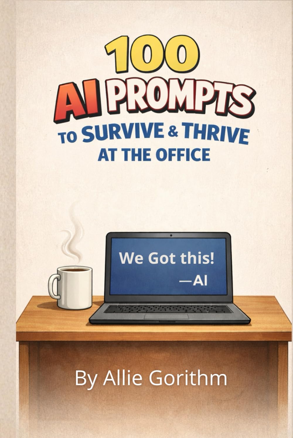 100 AI Prompts to Survive & Thrive at the Office: The Beginner's Guide to Thinking Smarter (Not Harder) with AI (The 100 AI Prompts Series)