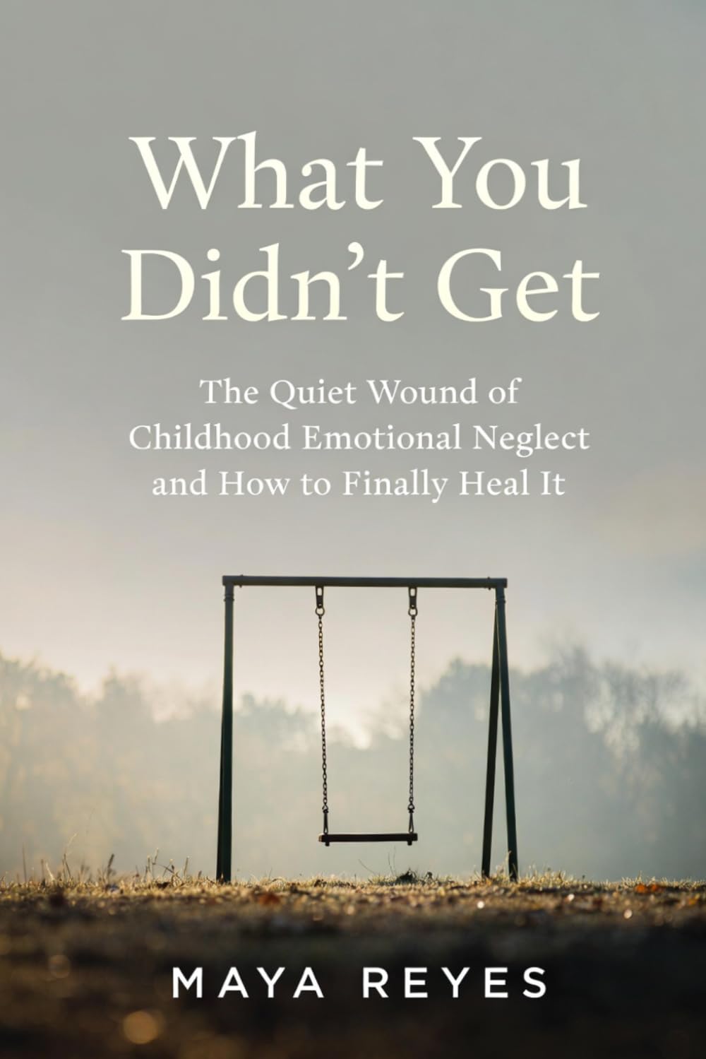 What You Didn't Get: The Quiet Wound of Childhood Emotional Neglect and How to Finally Heal It