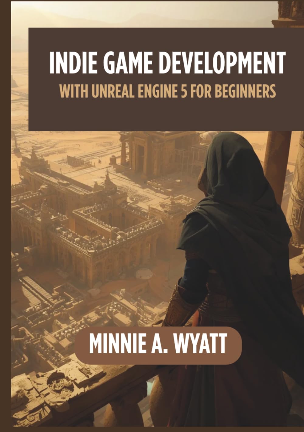 INDIE GAME DEVELOPMENT WITH UNREAL ENGINE 5 FOR BEGINNERS: Learn to Design, Develop, Optimize, Package, and Publish Commercial-Quality Games While Building a Strong Portfolio for Steam and Epic Games