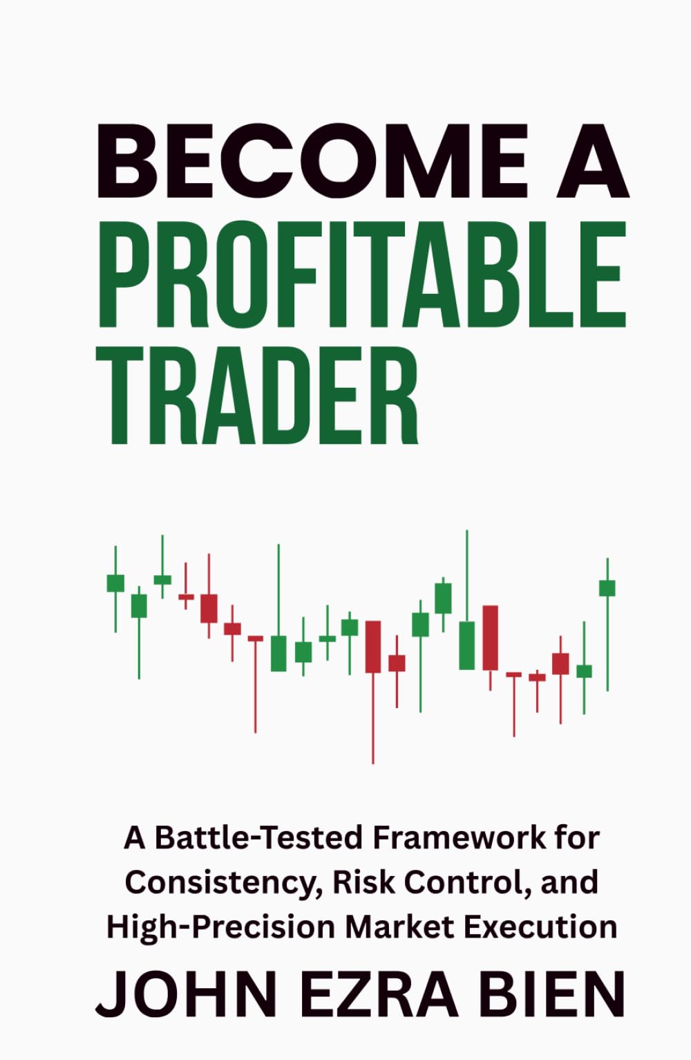 Become a Profitable Trader: A Battle-Tested Framework for Consistency, Risk Control, and High-Precision Market Execution