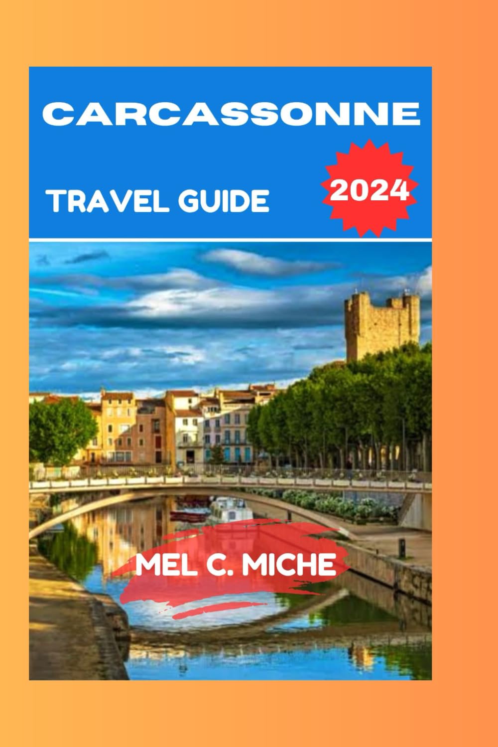 CARCASSONNE TRAVEL GUIDE 2024: Unveiling the Secrets of Southern France's Historic Gem,Medival Marvel with Colored Maps and Images,Best ... (MEL ADVENTURES GUIDEBOOKS)