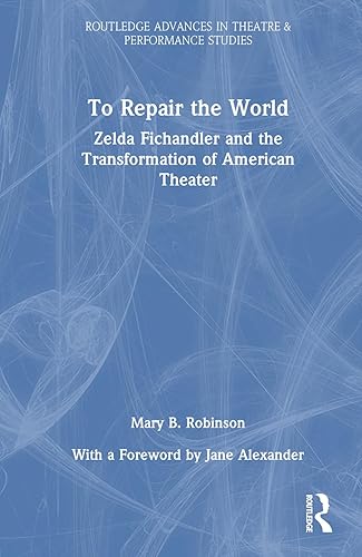 To Repair the World: Zelda Fichandler and the Transformation of American Theater (Routledge Advances in Theatre &amp; Performance Studies)