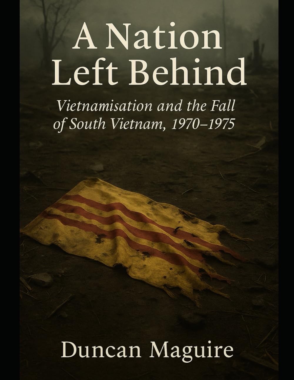 A Nation Left Behind: Vietnamisation and the Fall of South Vietnam, 1970–1975