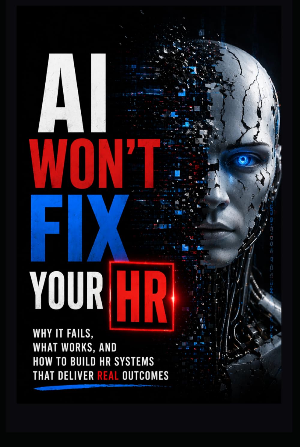 AI Won't Fix Your HR: Why It Fails, What Works, and How to Build HR Systems That Deliver REAL Outcomes