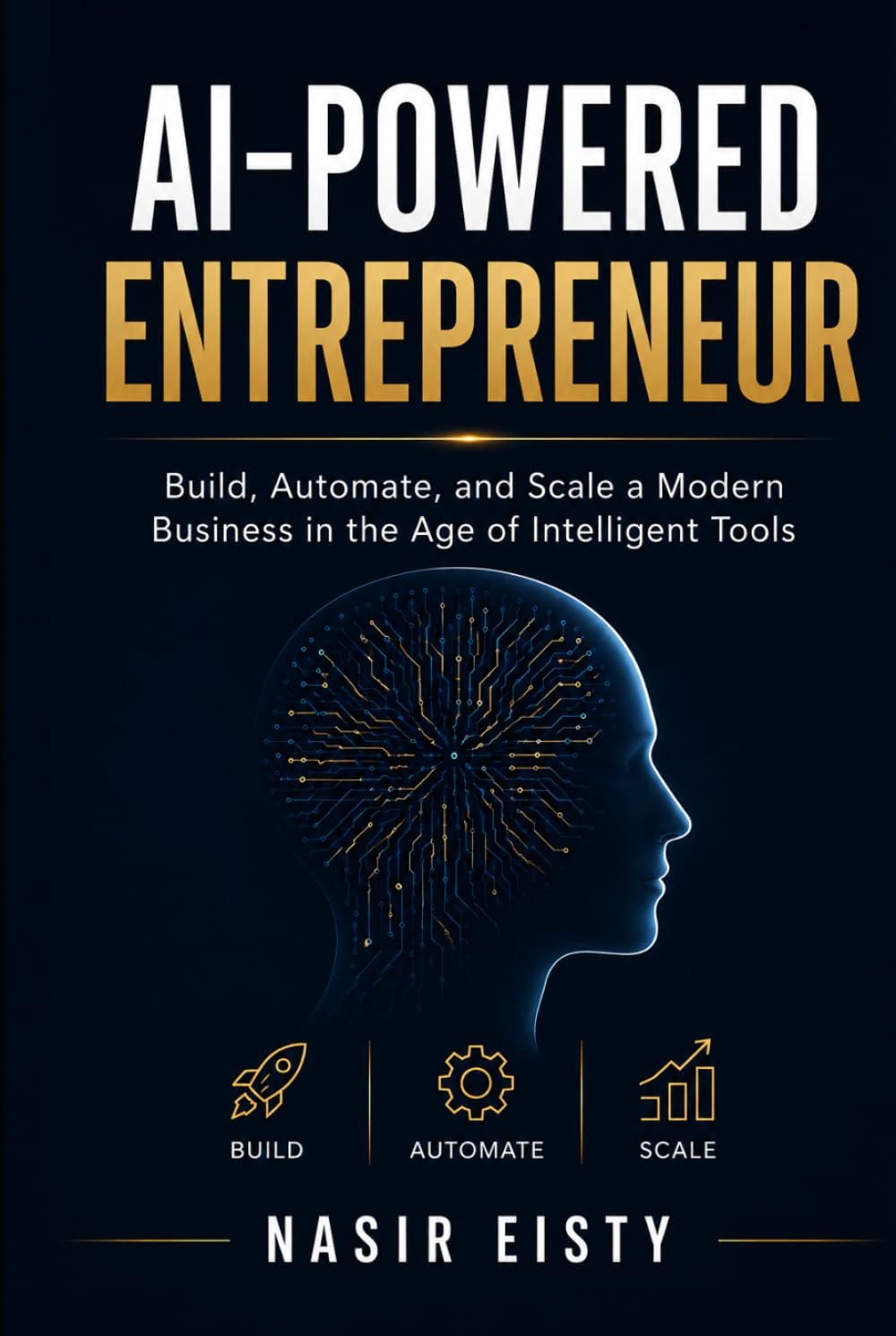 AI-Powered Entrepreneur: Build, Automate, and Scale a Modern Business in the Age of Intelligent Tools