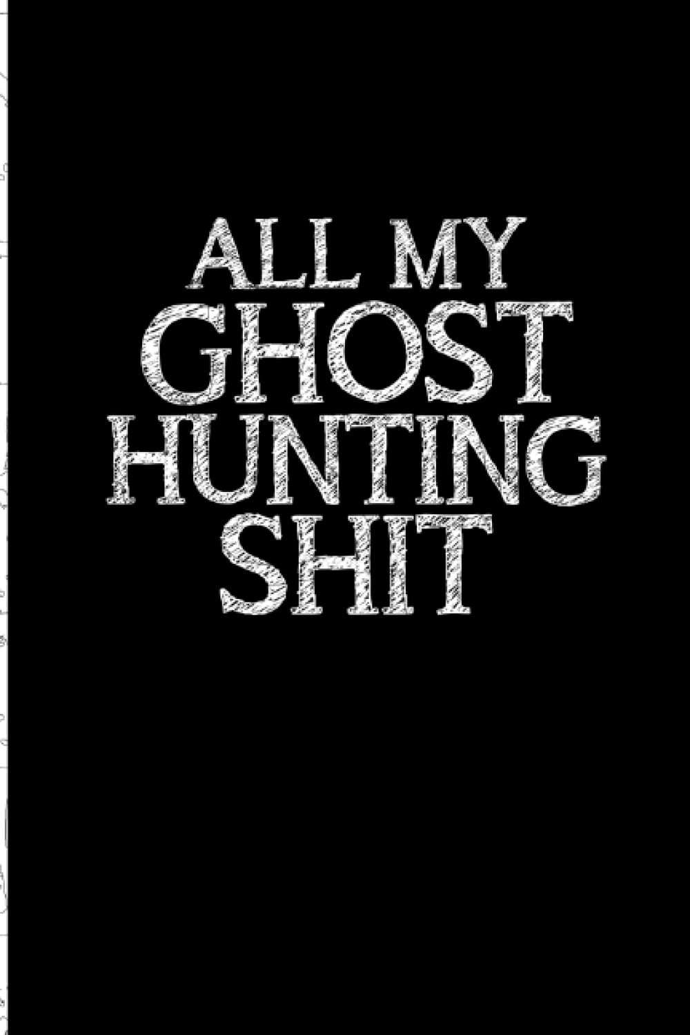All My Ghost Hunting Shit: Blank Lined Journal for Ghost Hunting, Ghost Hunter Mysteries, Ghost investigations, Paranormal Investigation, Funny Ghost ... And Men. Paranormal Ghost hunting Gifts.