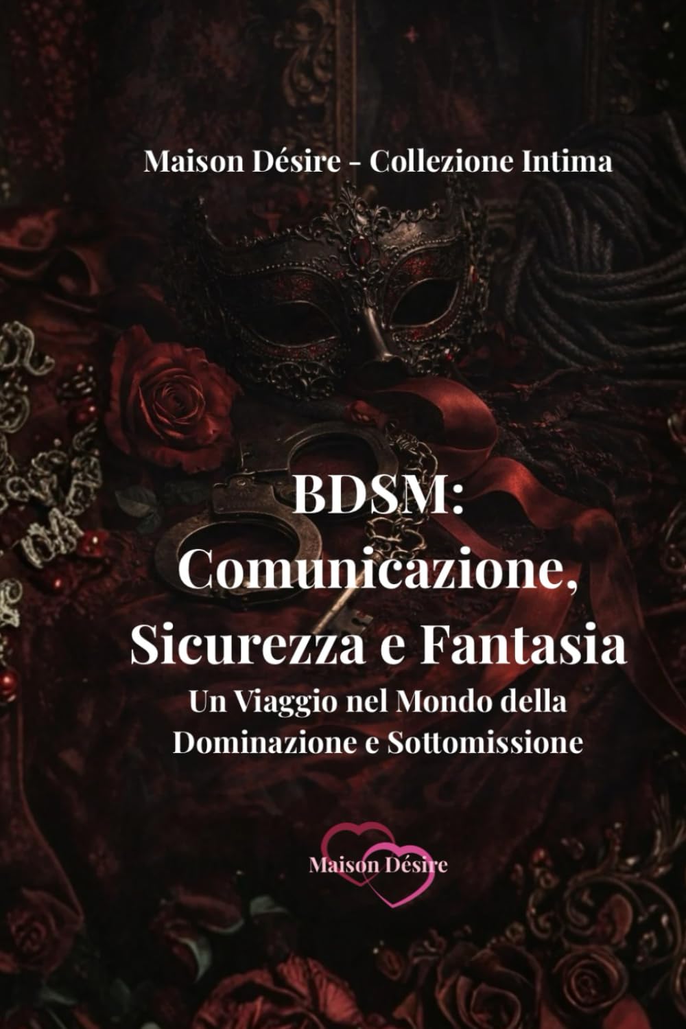 BDSM: Comunicazione, Sicurezza e Fantasia: Un Viaggio nel Mondo della Dominazione e Sottomissione