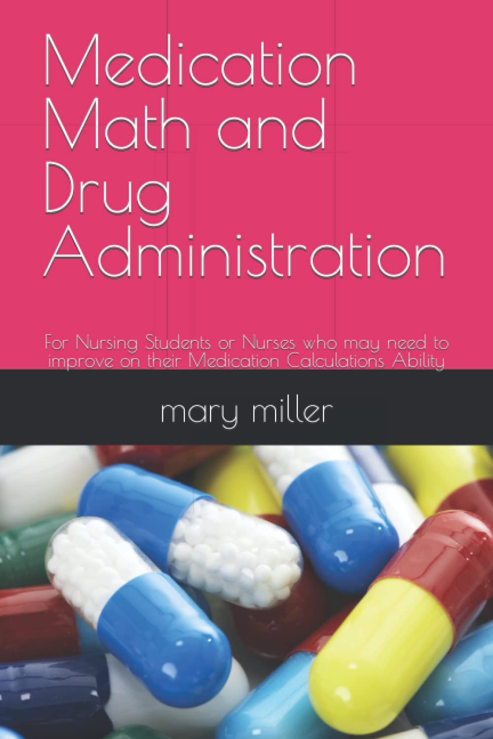 Medication Math and Drug Administration: For Nursing Students or Nurses who may need to improve on their Medication Calculations Ability