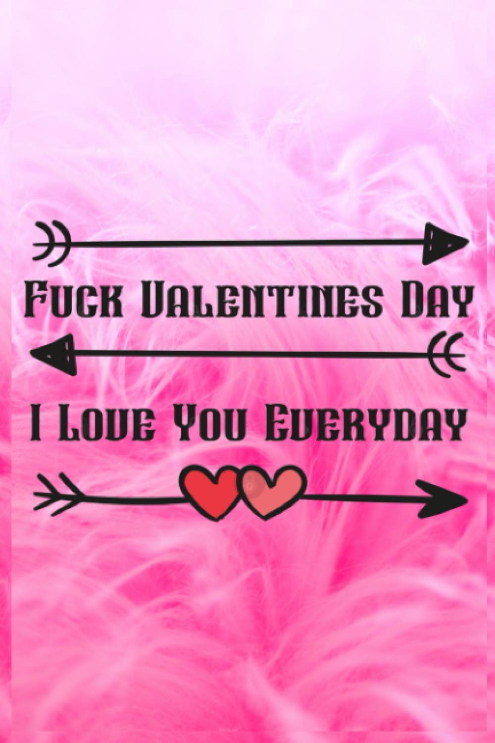 Fuck Valentines Day I Love You Everyday: Line Journal Notebook For Valentines Day. This Notebook Is The Perfect Gift For Friends, Family, And Anyone Else Whom You Love Most.