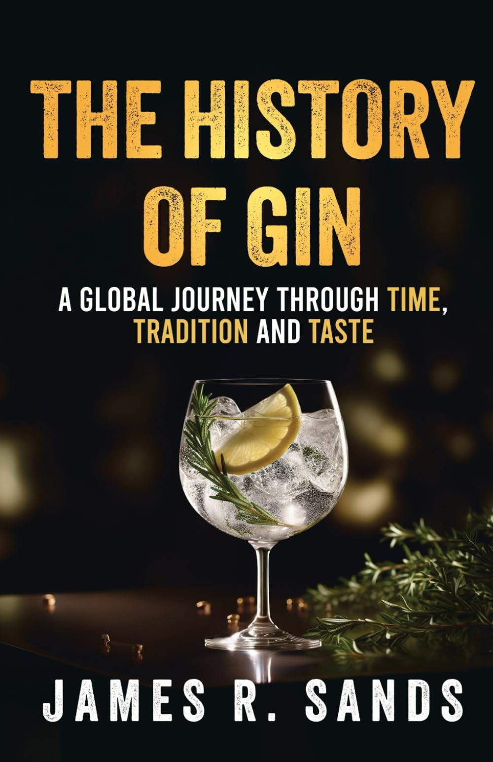 The History Of Gin: A Global Journey Through Time, Tradition and Taste (The Global Spirits Series)
