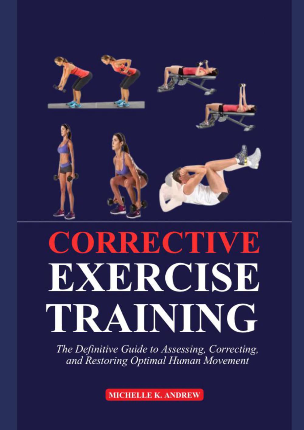 CORRECTIVE EXERCISE TRAINING: The Definitive Guide to Assessing, Correcting, and Restoring Optimal Human Movement