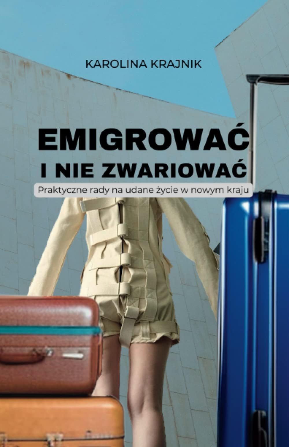 Emigrować i nie zwariować: Praktyczne rady na udane życie w nowym kraju