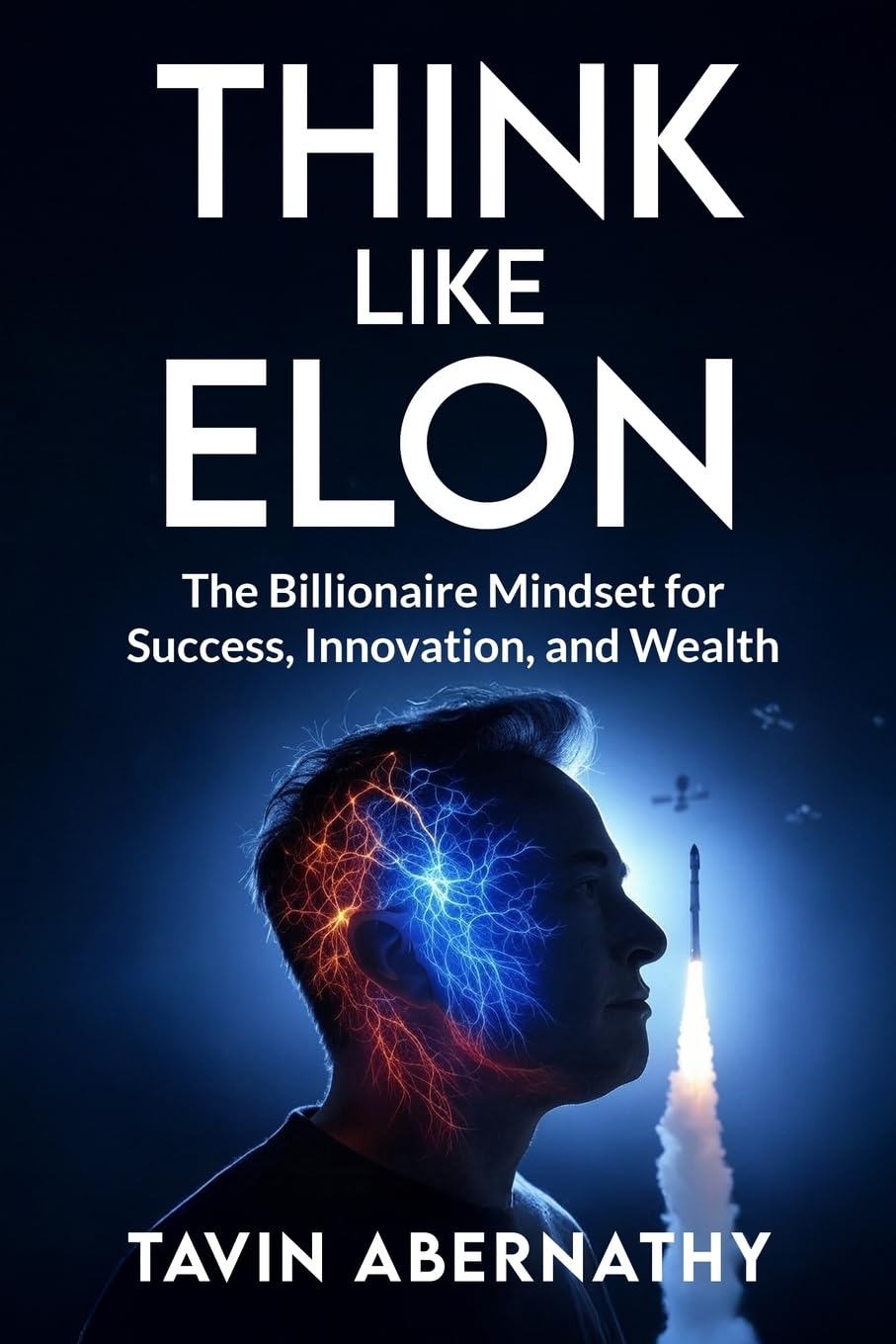 Think Like Elon: The Billionaire Mindset for Success, Innovation, and Wealth (Elon Musk)