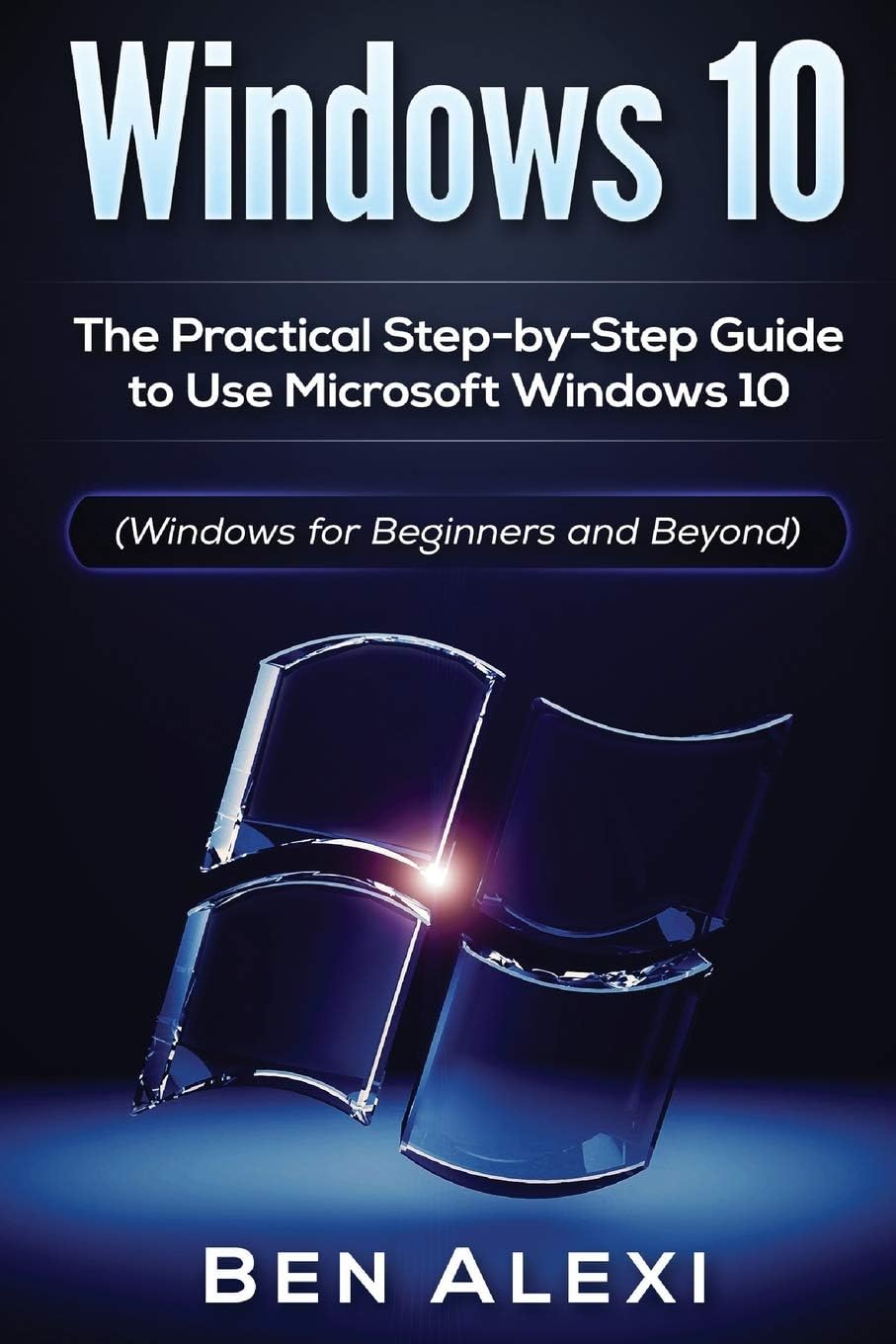 Windows 10: The Practical Step-by-Step Guide to Use Microsoft Windows 10 (Windows for Beginners and Beyond)