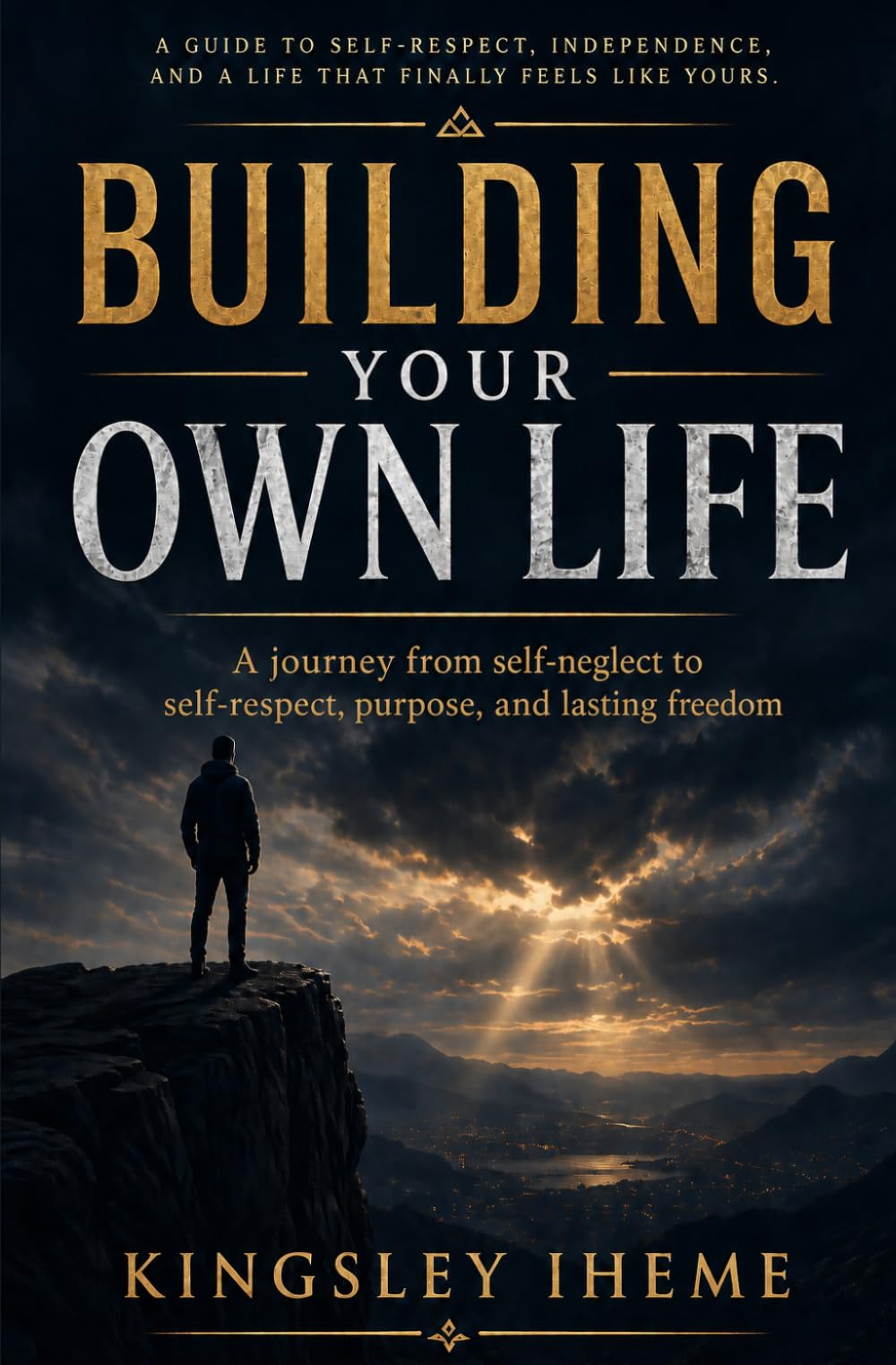 BUILDING YOUR OWN LIFE: A Journey From Self-neglect To Self-respect, Purpose,, And Lasting Freedom