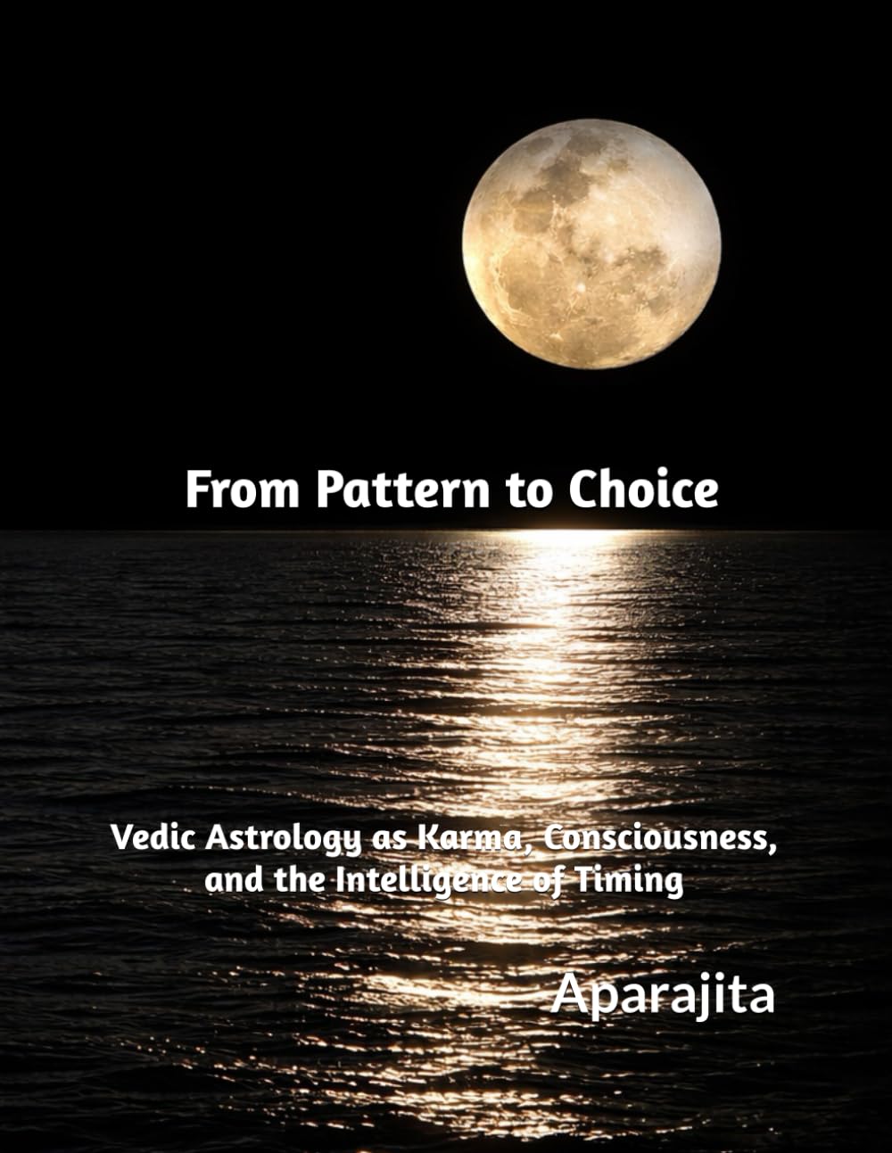 From Pattern to Choice: Vedic Astrology as Karma, Consciousness, and the Intelligence of Timing (Vedic Astrology as Pattern Recognition for Human Life)