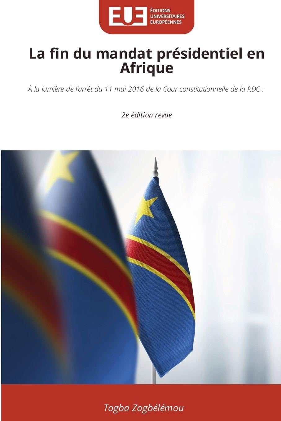 La fin du mandat présidentiel en Afrique: À la lumière de l'arrêt du 11 mai 2016 de la Cour constitutionnelle de la RDC : 2e édition revue