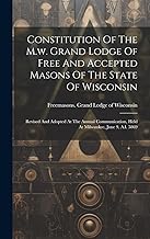 Constitution Of The M.w. Grand Lodge Of Free And Accepted Masons Of The State Of Wisconsin: Revised And Adopted At The Annual Communication, Held At Milwaukee, June 9, A.l. 5869