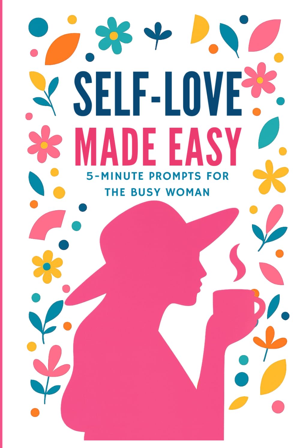 Self-Love Made Easy: 5 Minute Daily Prompts for Busy Women (Journal, Reflections, Daily Questions)