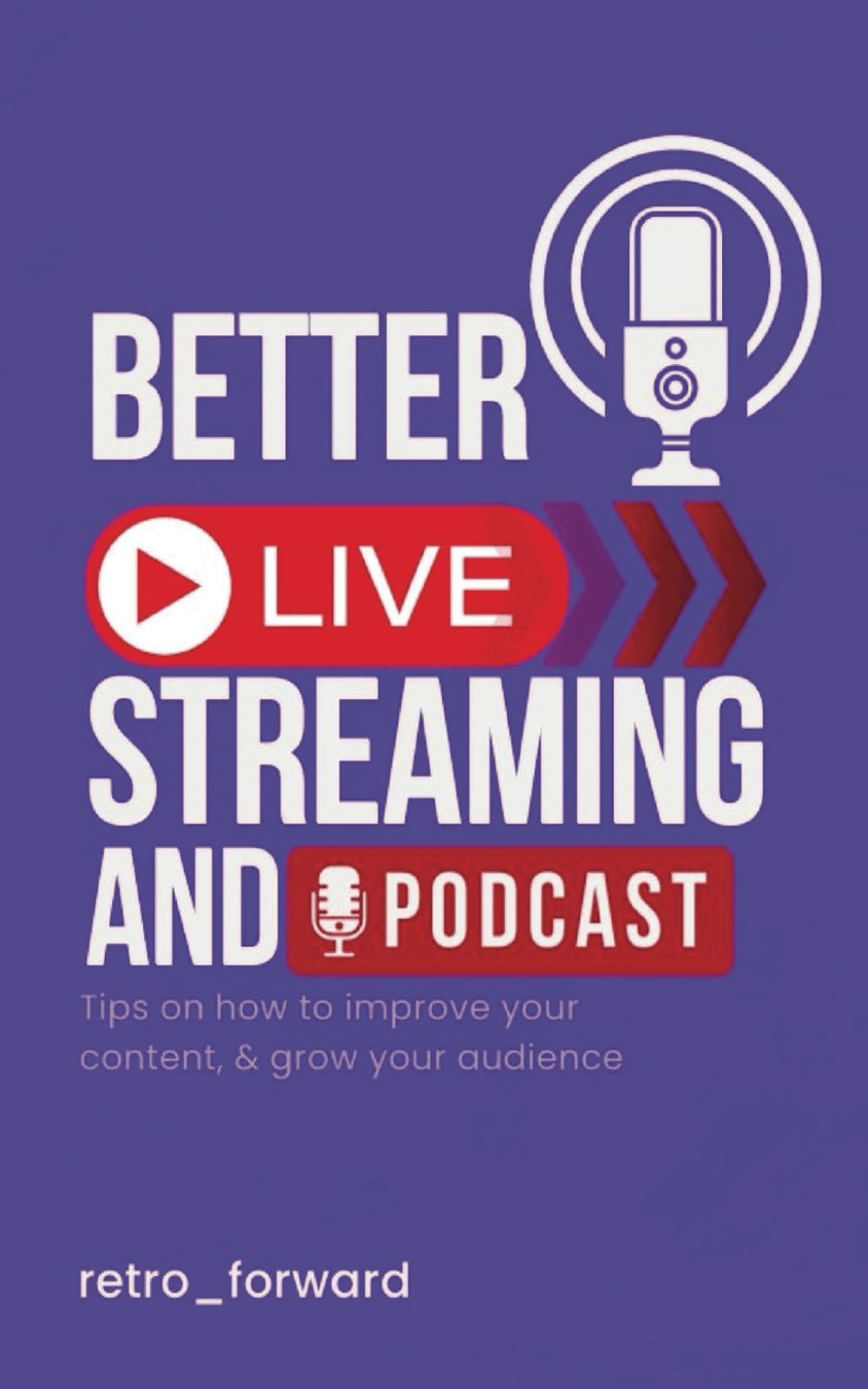 Better Live Streaming and Podcast: Tips on How to Improve Your Content & Grow Your Audience (The Better Live Streaming And Podcast Series)