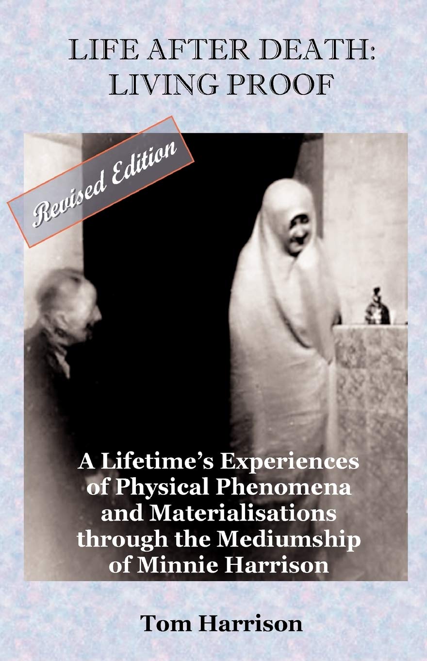 Life After Death - Living Proof: A Lifetime's Experiences of Physical Phenomena and Materialisations Through the Mediumship of Minnie Harrison(Revised Edition)