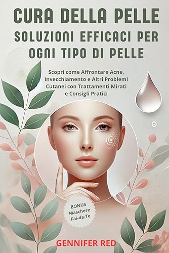 CURA DELLA PELLE: SOLUZIONI EFFICACI PER OGNI TIPO DI PELLE: Scopri come Affrontare Acne, Invecchiamento e Altri Problemi Cutanei con Trattamenti Mirati e Consigli Pratici