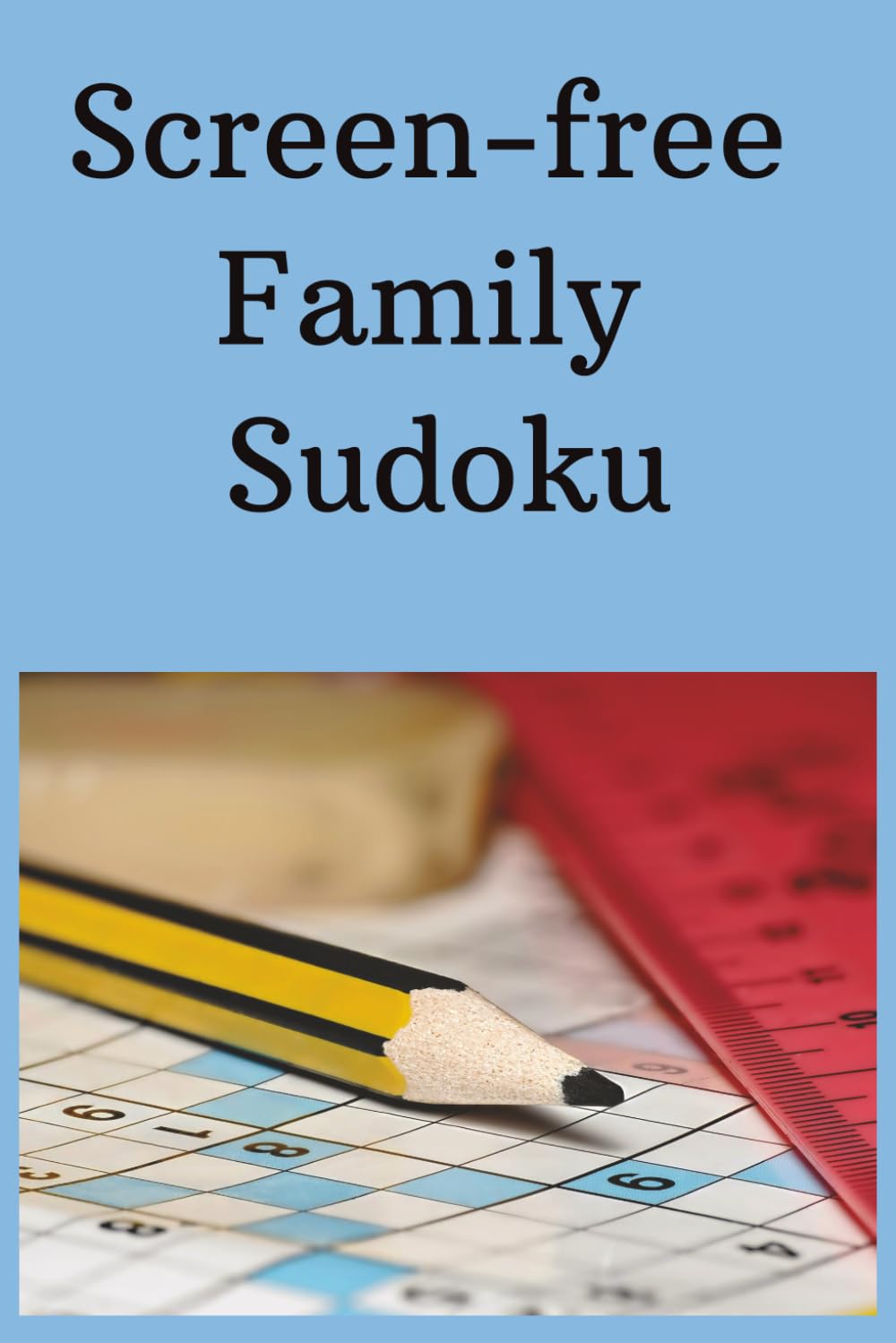 Screen-Free Family Sudoku: Screen-free Family Sudoku | Unplug. Reconnect. Enjoy the Moment| 6x9 inches, 110 pages | 50+ puzzles | Solutions included