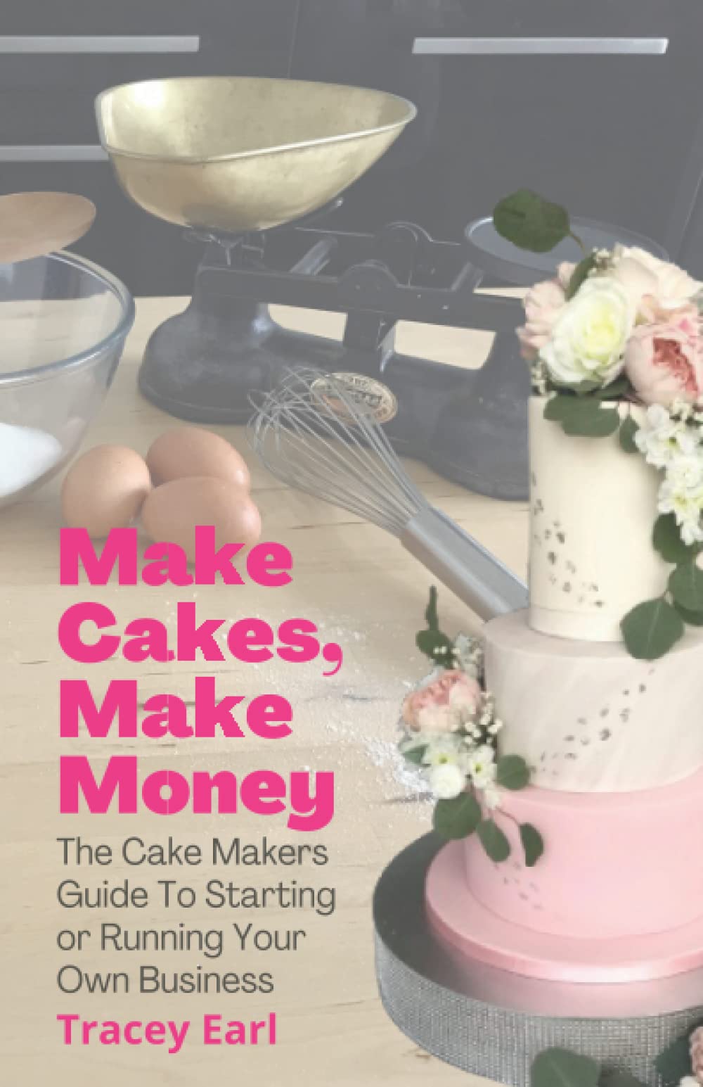 Make Cakes, Make Money: The Cake Makers Guide To Starting or Running Your Own Business