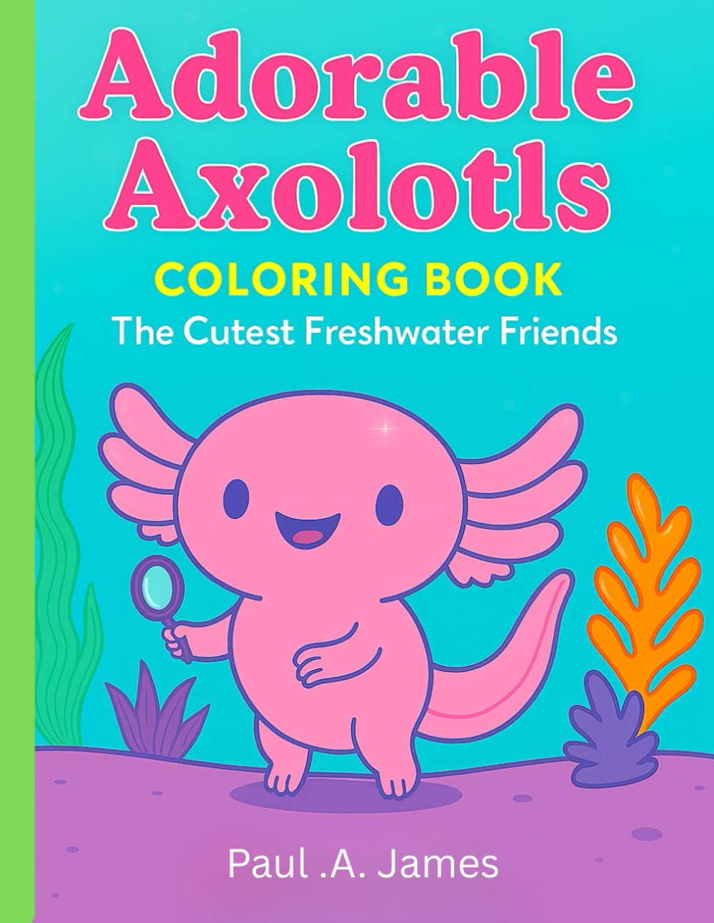 ADORABLE AXOLOTLS COLORING BOOK: The Cutest Freshwater Friends.