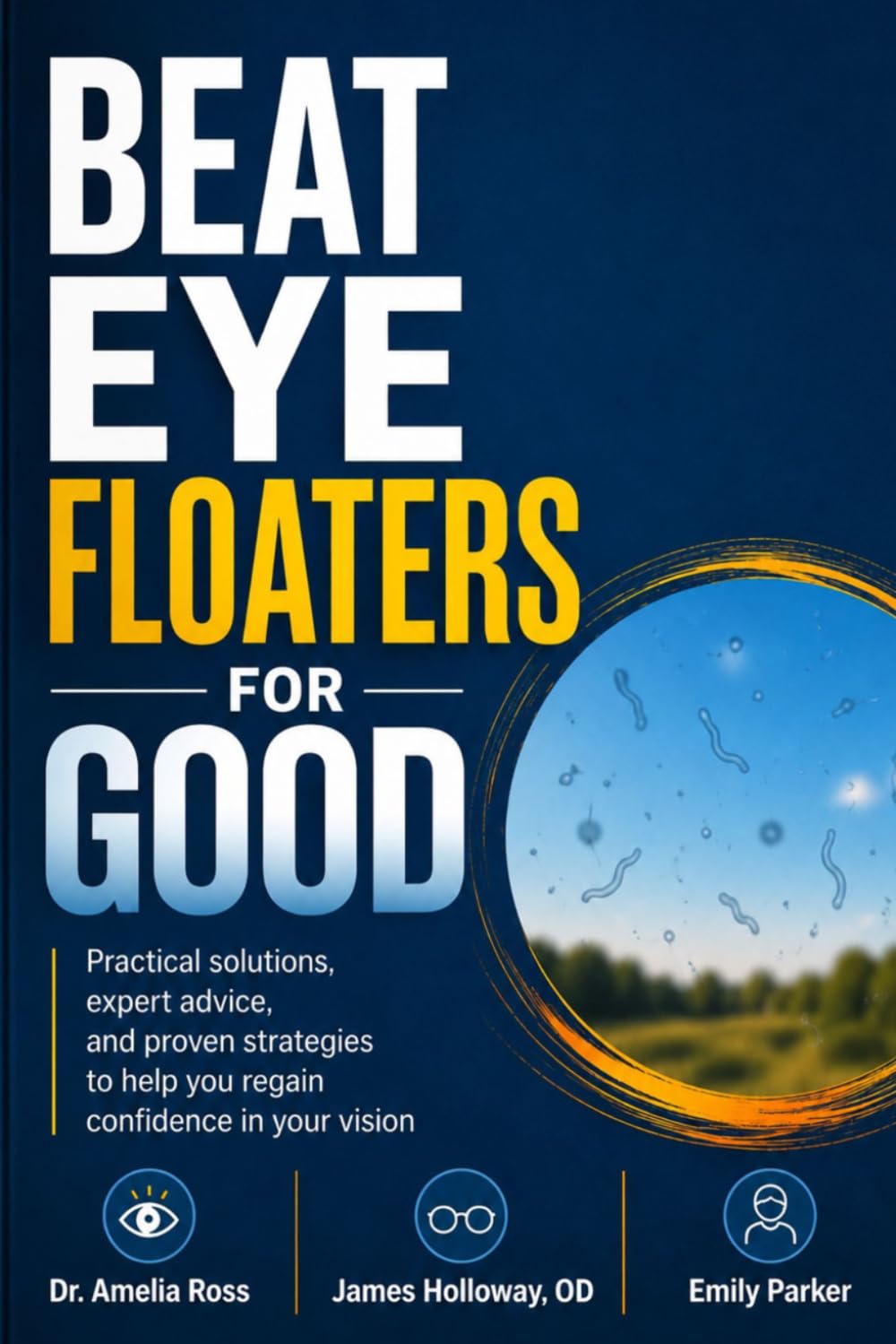 BEAT EYE FLOATERS FOR GOOD: Practical solutions, expert advice, and proven strategies to help you regain confidence in your vision