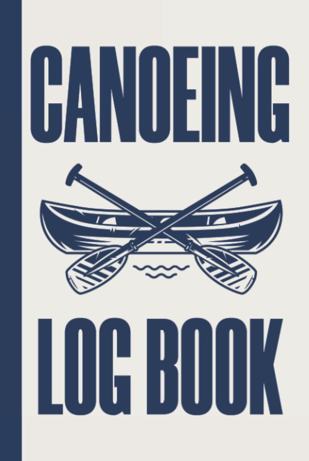 Canoeing Logbook: A Hardcover & Hardback Kayaking Log Book o Record Your Kayak Adventures & Trips - Gifts For Kayak Lovers