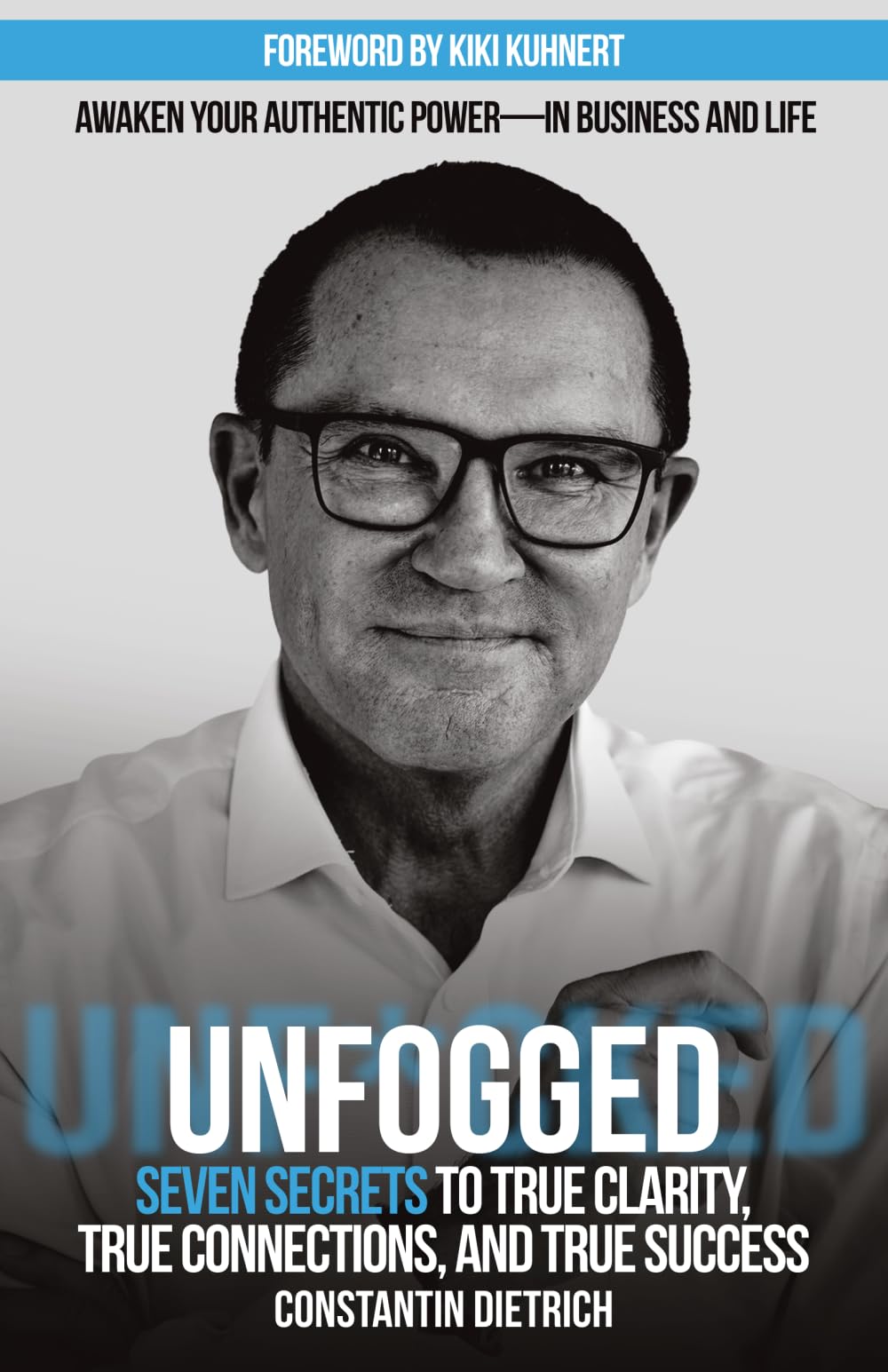UNfogged: Seven Secrets to True Clarity, True Connections, and True Success: Awaken Your Authentic Power in Business and Life