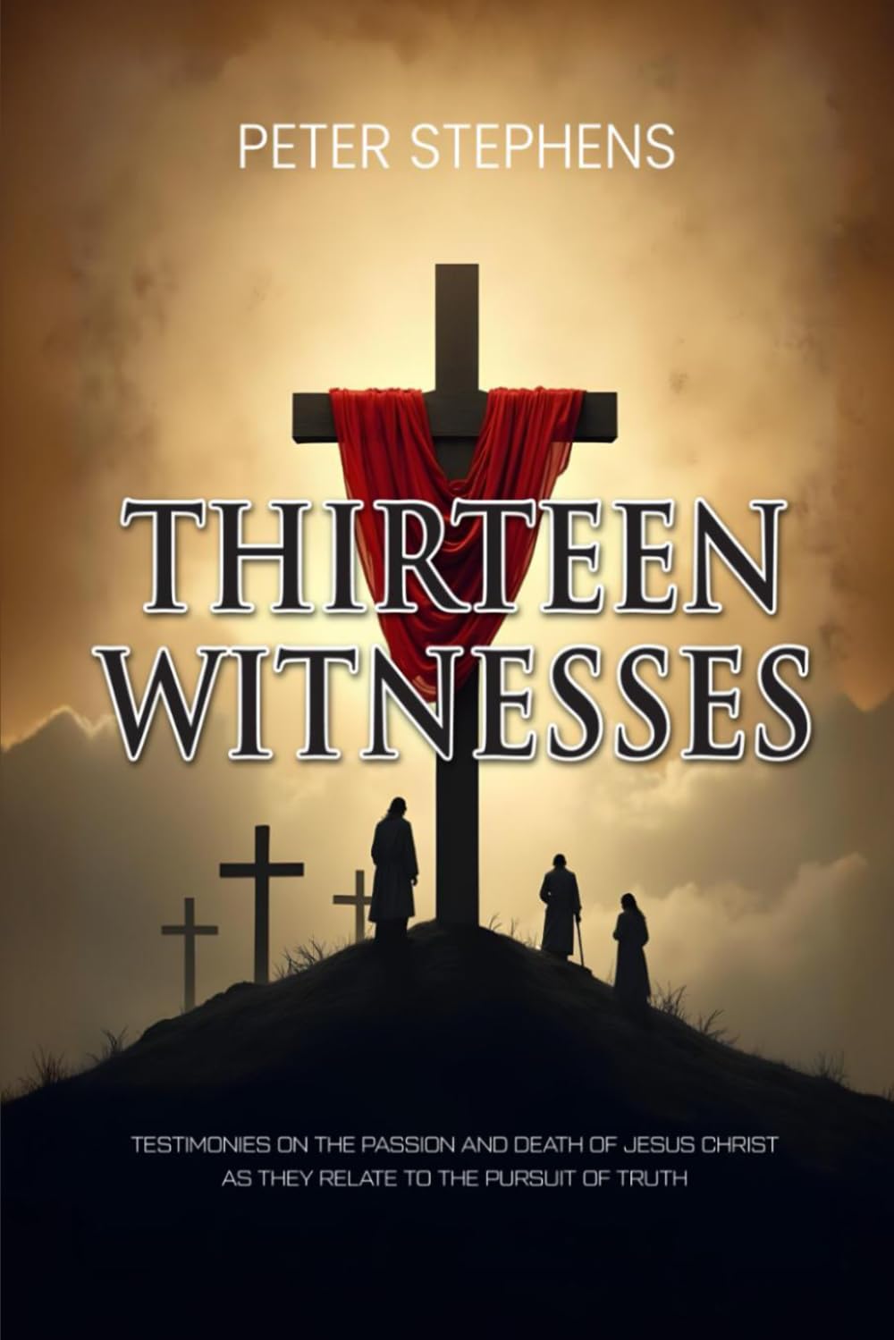 Thirteen Witnesses: Testimonies on the Passion and Death of Jesus Christ as They Relate to the Pursuit of Truth