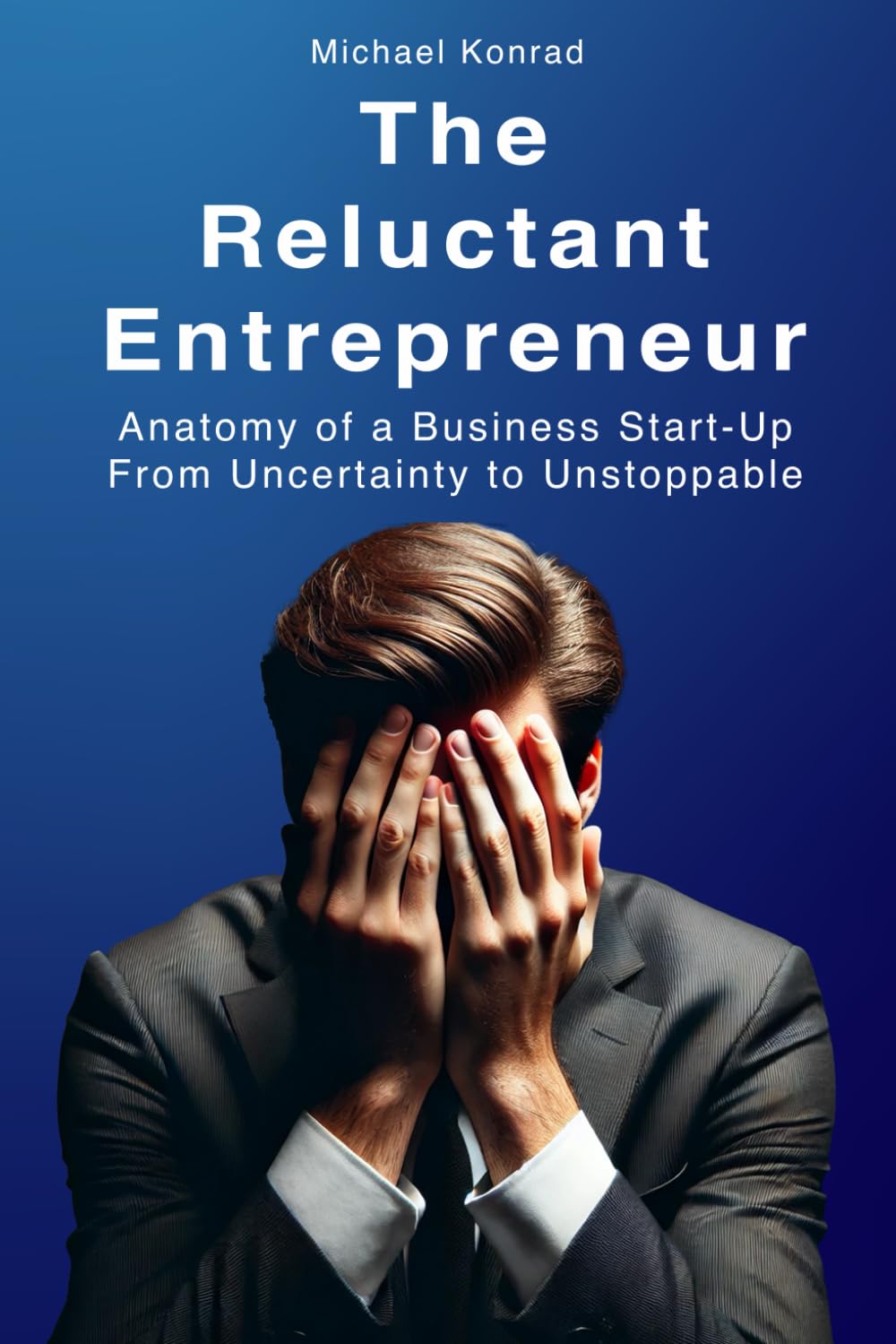 The Reluctant Entrepreneur: Anatomy of a Business Startup From Uncertainty to Unstoppable