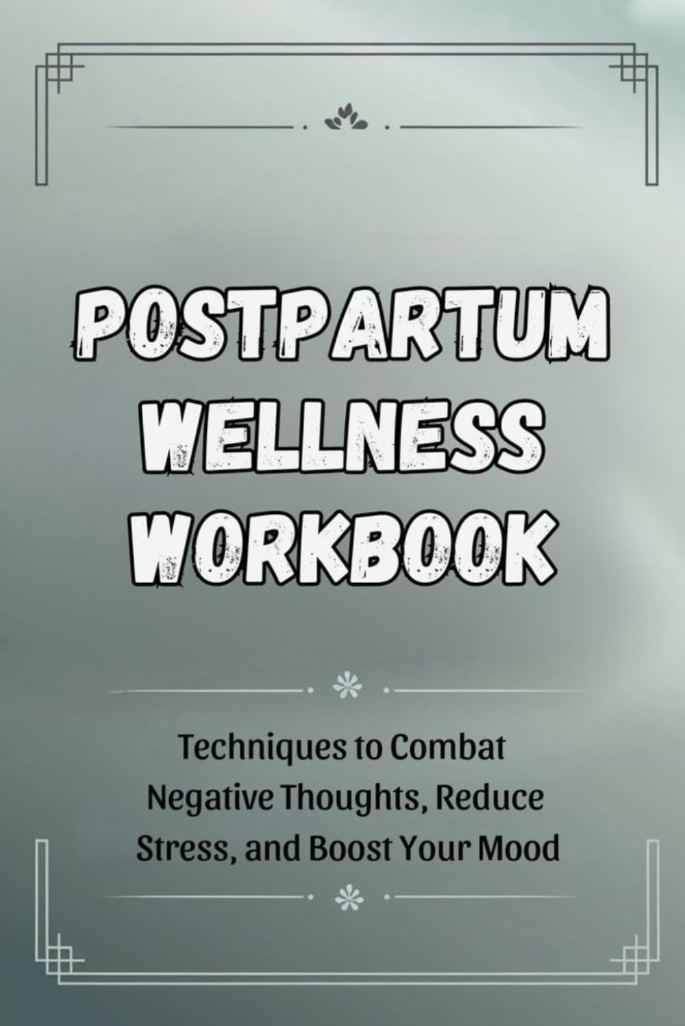 Postpartum Wellness Workbook: Techniques to Combat Negative Thoughts, Reduce Stress, and Boost Your Mood