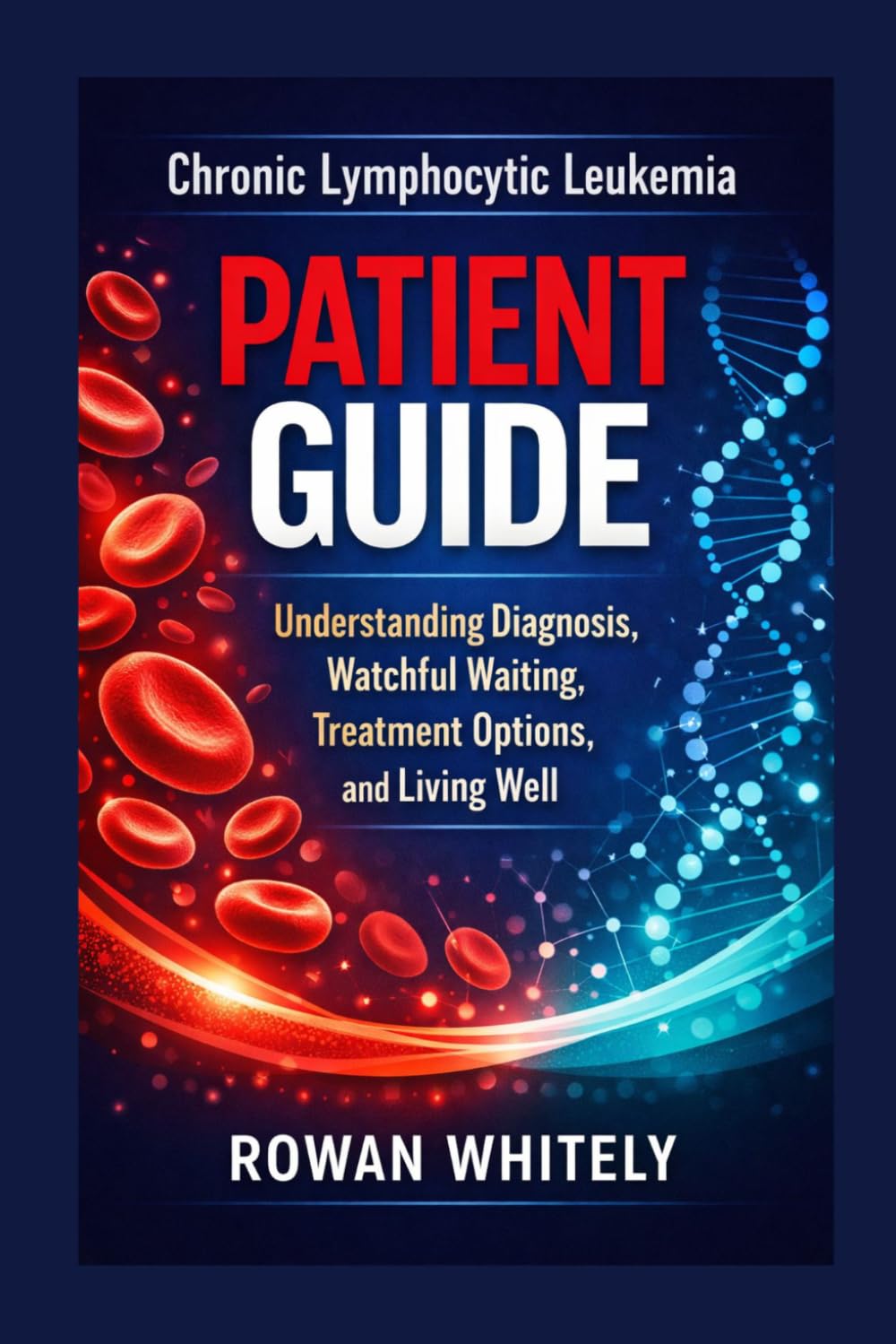 Chronic Lymphocytic Leukemia Patient Guide: Understanding Diagnosis, Watchful Waiting, Treatment Options, and Living Well