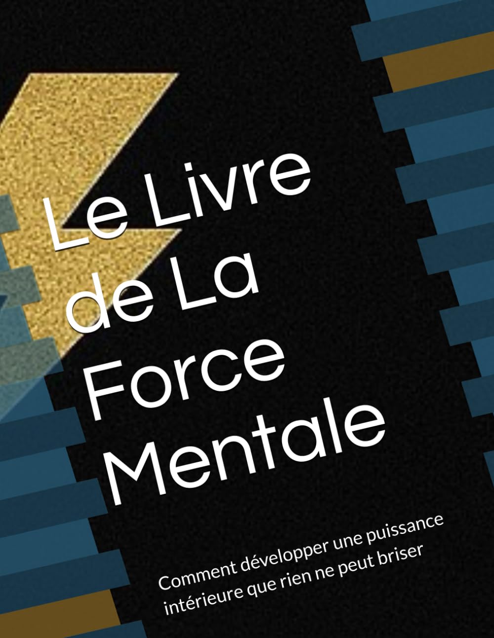 Le Livre de La Force Mentale: Comment développer une puissance intérieure que rien ne peut briser