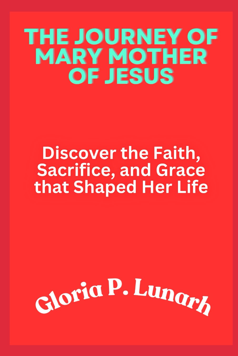 The Journey of Mary Mother of Jesus: Discover the Faith, Sacrifice, and Grace that Shaped Her Life