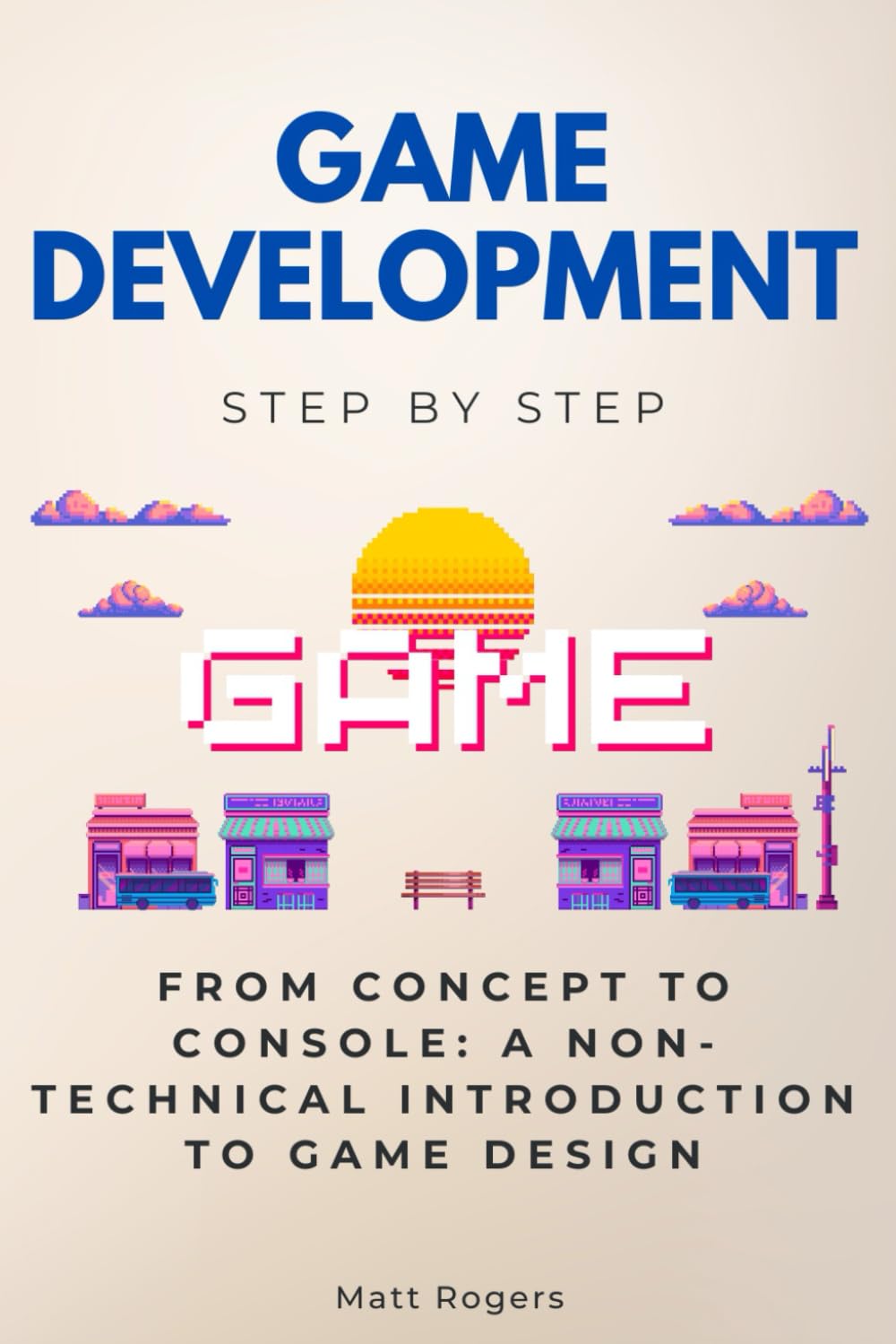 Game Development Step by Step: From Concept to Console: A Non-Technical Introduction to Game Design (Step By Step Subject Guides)