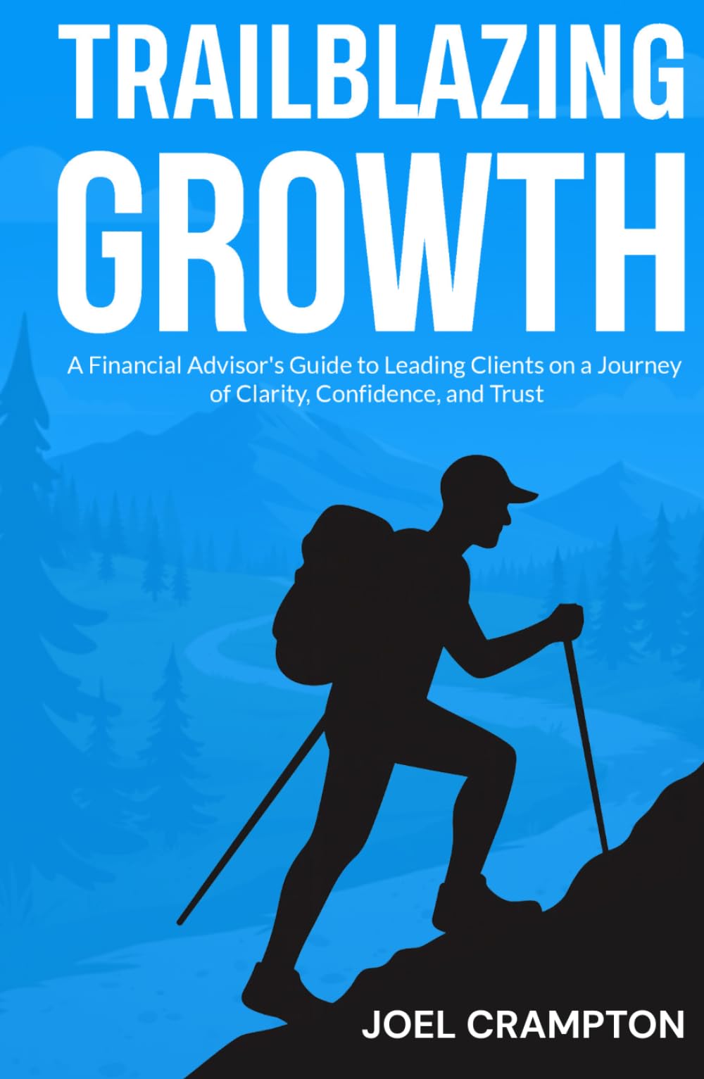 Trailblazing Growth: A Financial Advisor’s Guide to Leading Clients on a Journey of Clarity, Confidence, and Trust