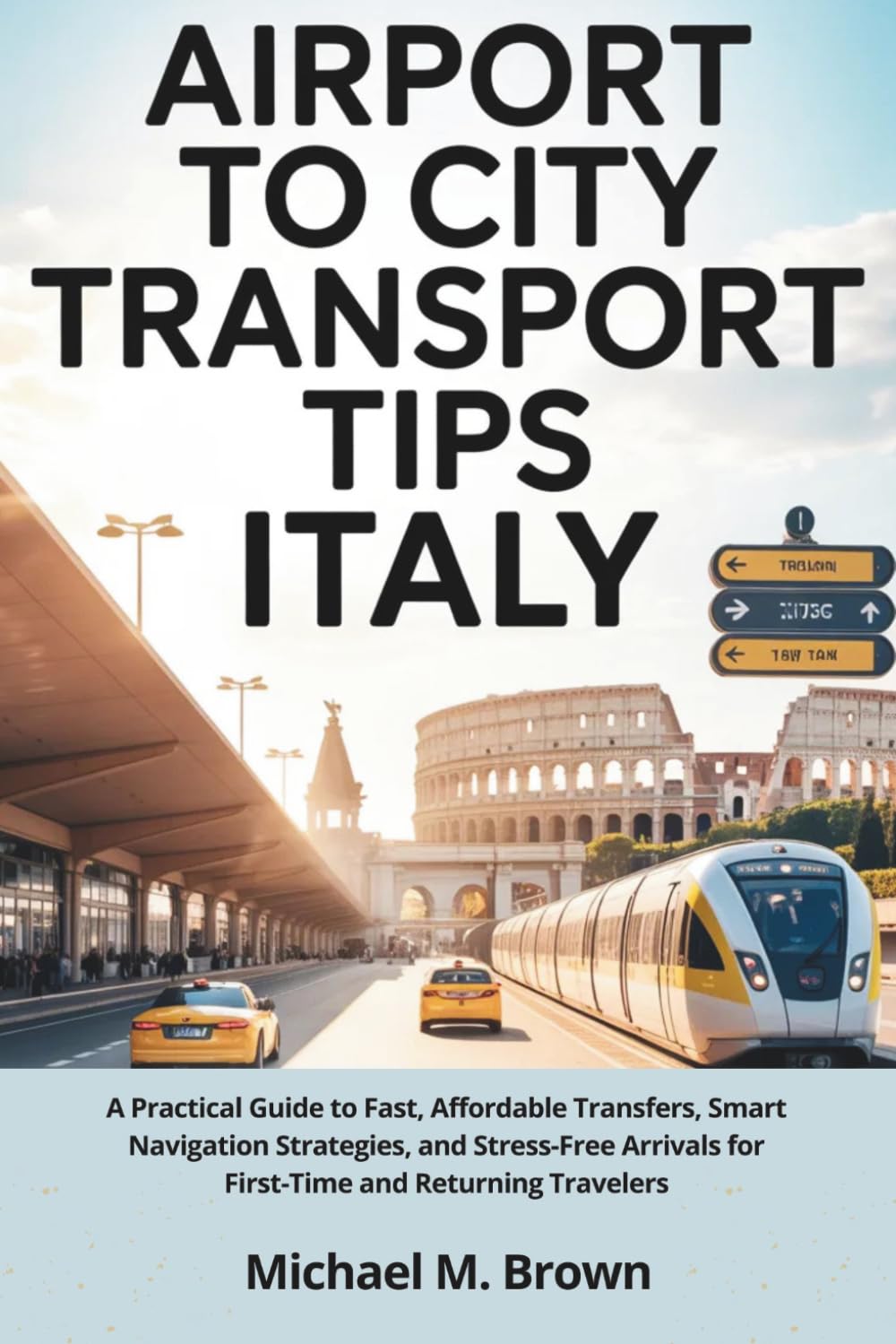 AIRPORT TO CITY TRANSPORT TIPS ITALY: A Practical Guide to Fast, Affordable Transfers, Smart Navigation Strategies, and Stress-Free Arrivals for ... and Returning Travelers (Smart Travel Guides)